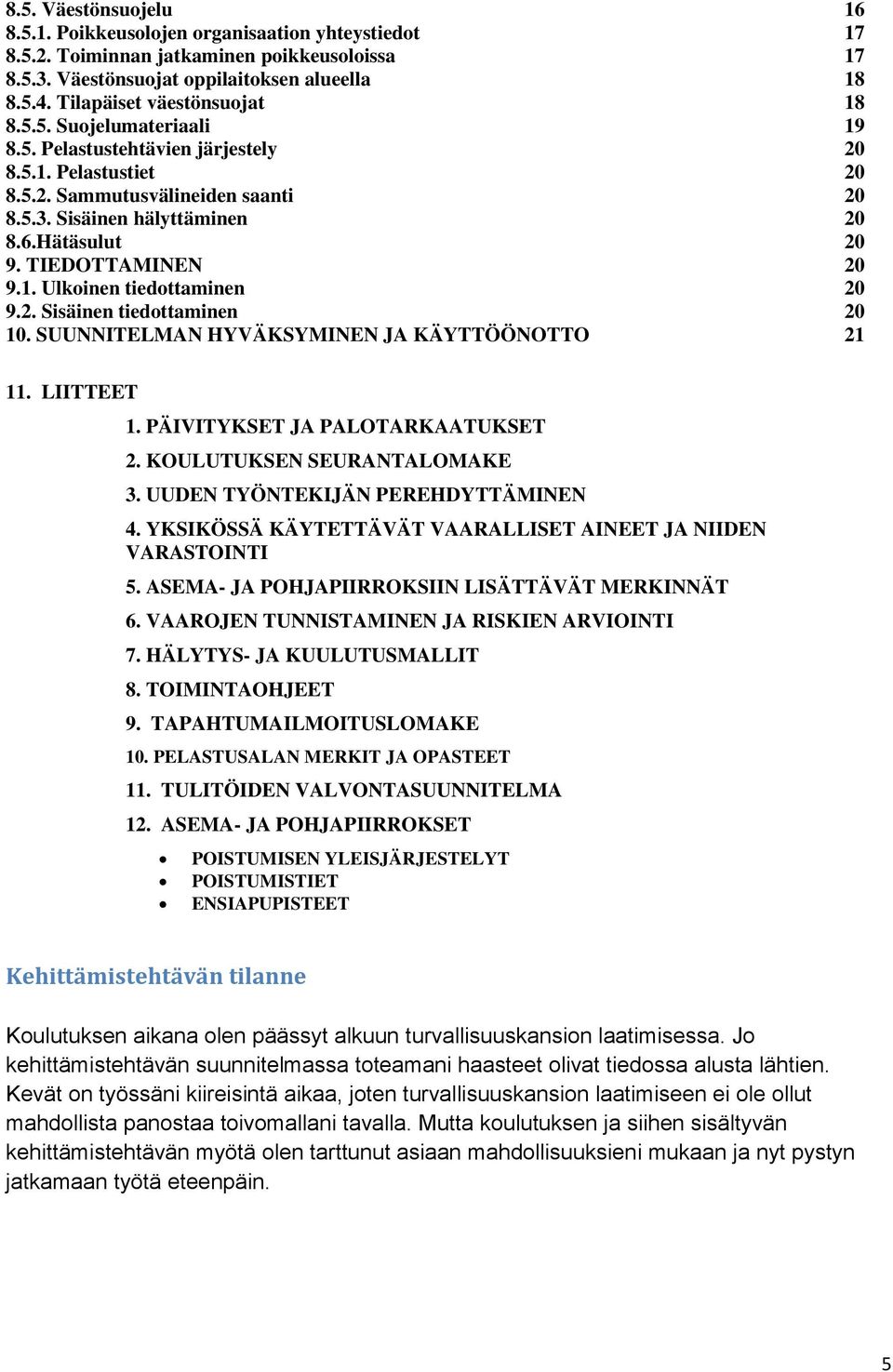 Hätäsulut 20 9. TIEDOTTAMINEN 20 9.1. Ulkoinen tiedottaminen 20 9.2. Sisäinen tiedottaminen 20 10. SUUNNITELMAN HYVÄKSYMINEN JA KÄYTTÖÖNOTTO 21 11. LIITTEET 1. PÄIVITYKSET JA PALOTARKAATUKSET 2.