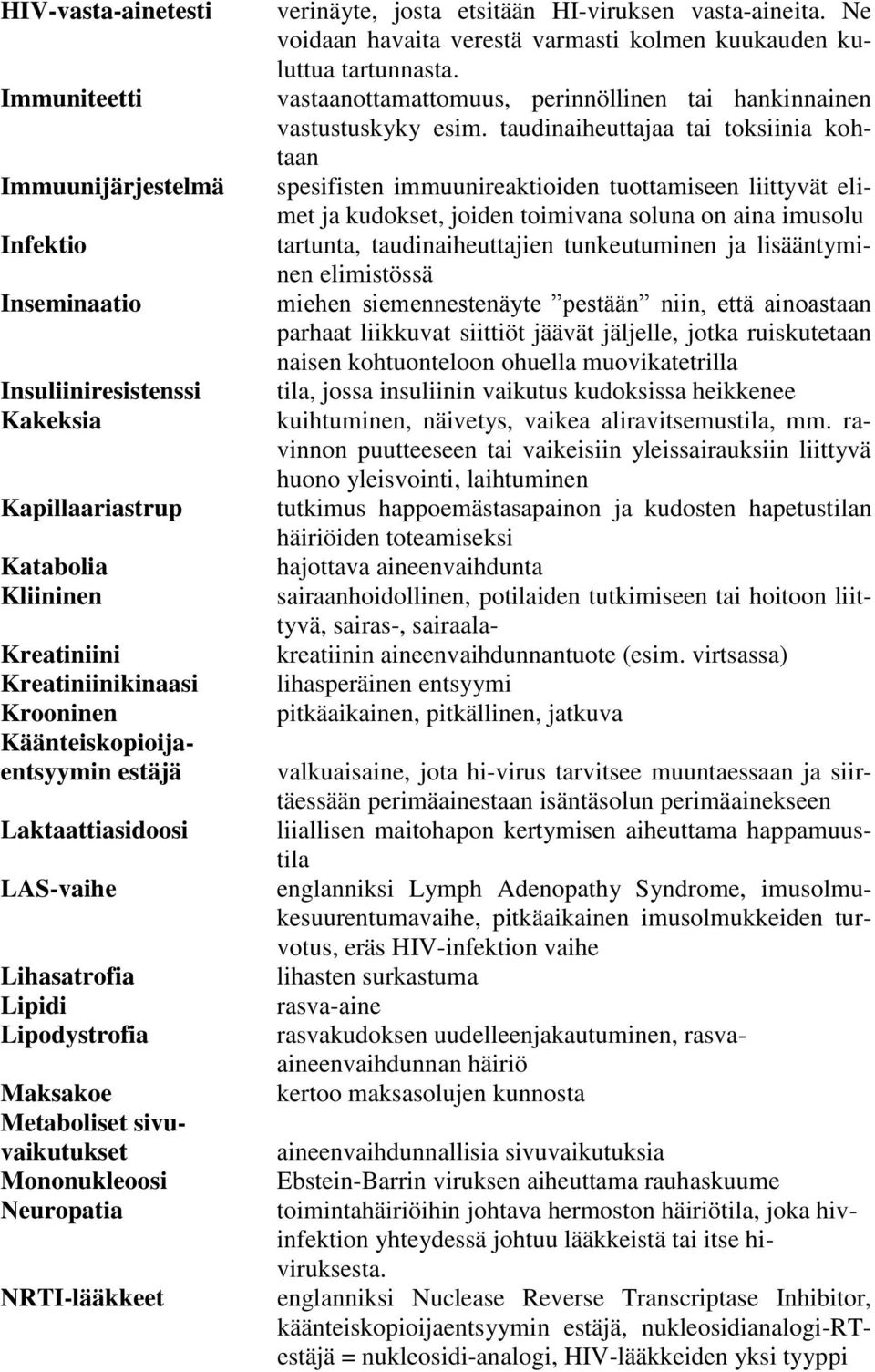 HI-viruksen vasta-aineita. Ne voidaan havaita verestä varmasti kolmen kuukauden kuluttua tartunnasta. vastaanottamattomuus, perinnöllinen tai hankinnainen vastustuskyky esim.