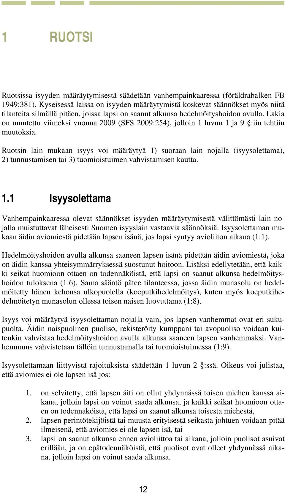 Lakia on muutettu viimeksi vuonna 2009 (SFS 2009:254), jolloin 1 luvun 1 ja 9 :iin tehtiin muutoksia.