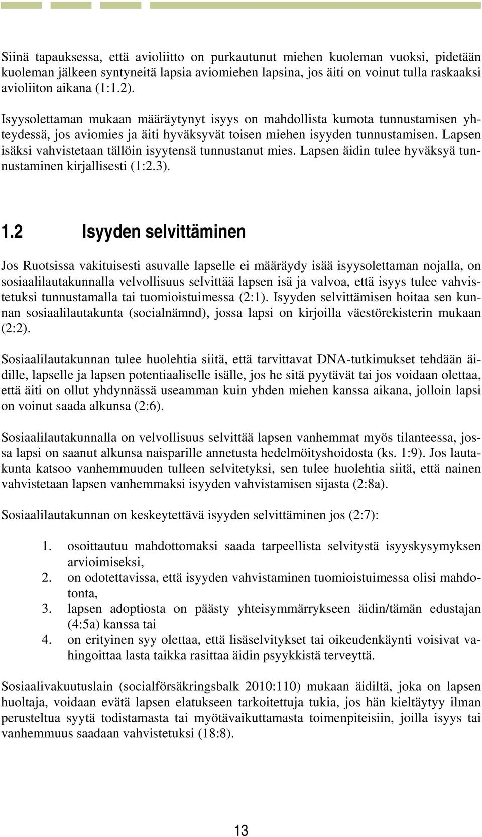 Lapsen isäksi vahvistetaan tällöin isyytensä tunnustanut mies. Lapsen äidin tulee hyväksyä tunnustaminen kirjallisesti (1:2.3). 1.