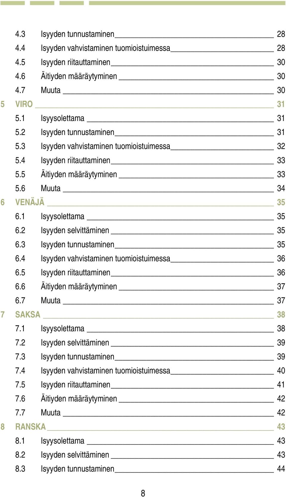 2 Isyyden selvittäminen 35 6.3 Isyyden tunnustaminen 35 6.4 Isyyden vahvistaminen tuomioistuimessa 36 6.5 Isyyden riitauttaminen 36 6.6 Äitiyden määräytyminen 37 6.7 Muuta 37 7 SAKSA 38 7.