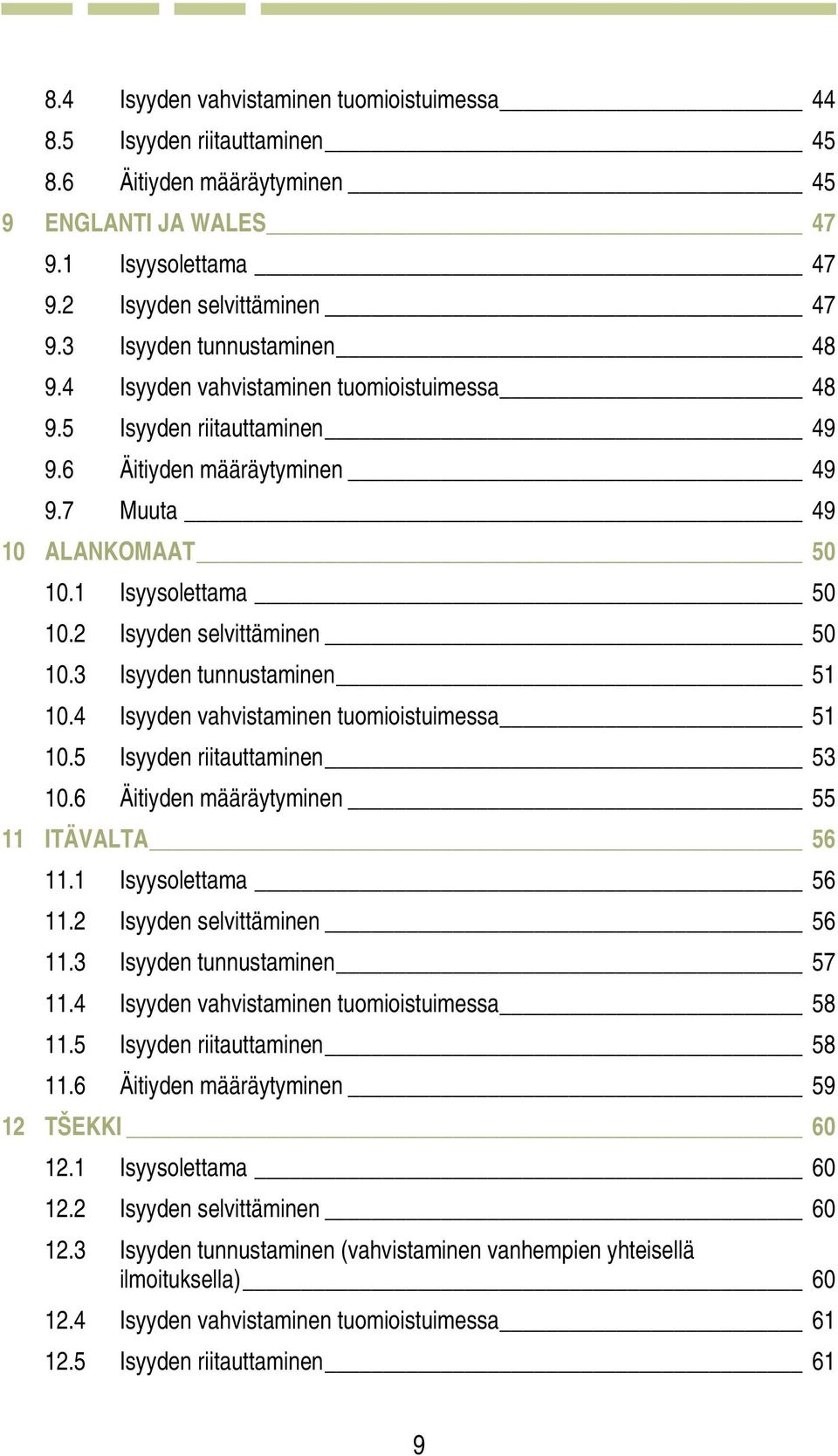 2 Isyyden selvittäminen 50 10.3 Isyyden tunnustaminen 51 10.4 Isyyden vahvistaminen tuomioistuimessa 51 10.5 Isyyden riitauttaminen 53 10.6 Äitiyden määräytyminen 55 11 ITÄVALTA 56 11.