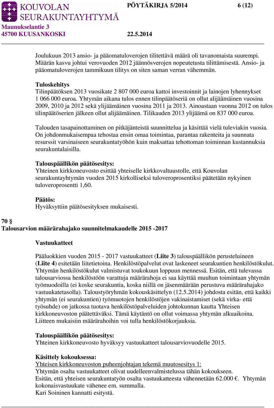 Yhtymän aikana tulos ennen tilinpäätöseriä on ollut alijäämäinen vuosina 2009, 2010 ja 2012 sekä ylijäämäinen vuosina 2011 ja 2013.