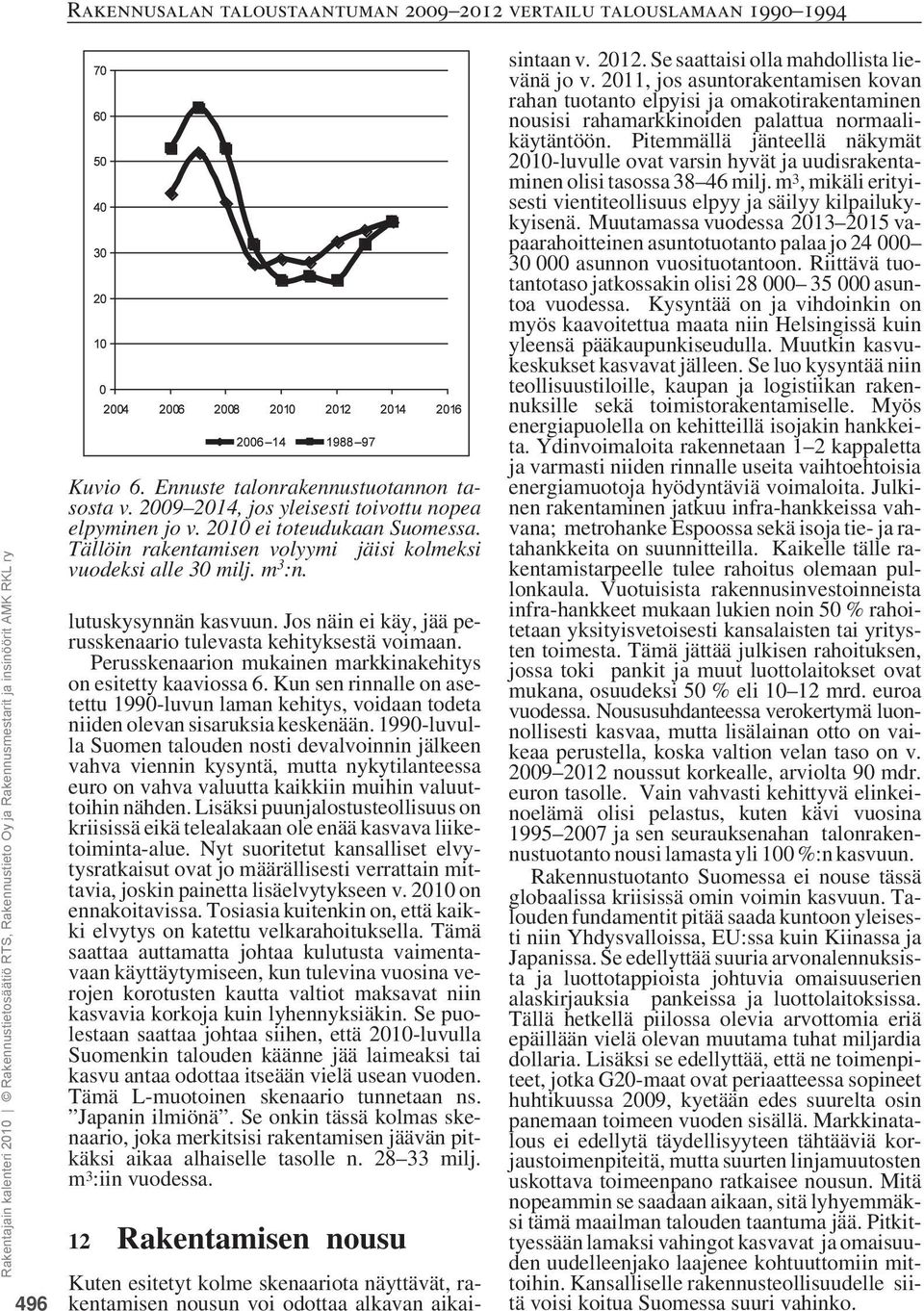 Kun sen rinnalle on asetettu 1990-luvun laman kehitys, voidaan todeta niiden olevan sisaruksia keskenään.