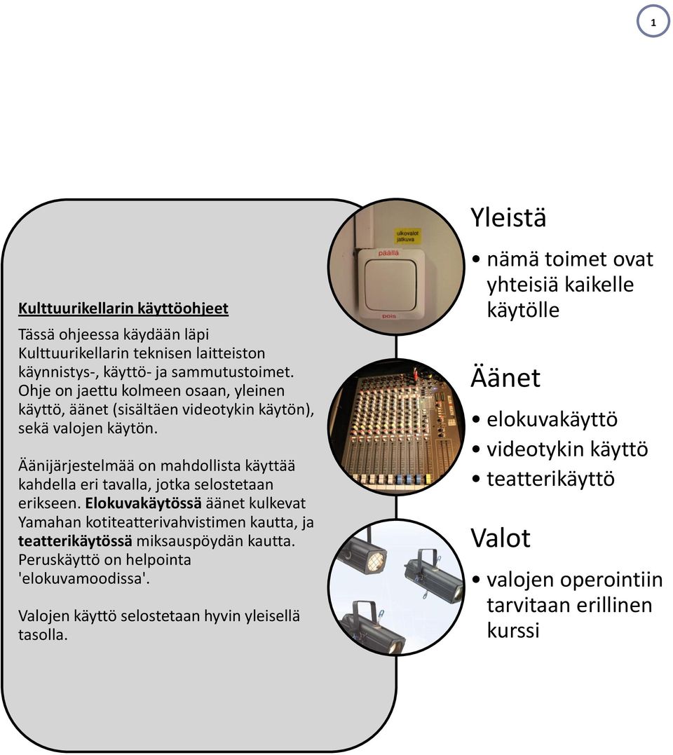 Äänijärjestelmää on mahdollista käyttää kahdella eri tavalla, jotka selostetaan erikseen.