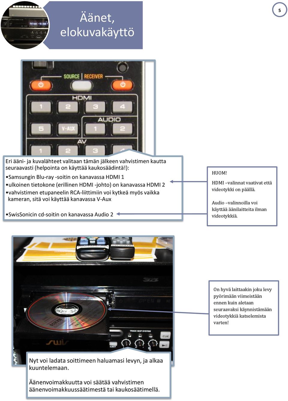 kanavassa V-Aux SwisSonicin cd-soitin on kanavassa Audio 2 HUOM! HDMI valinnat vaativat että videotykki on päällä. Audio valinnoilla voi käyttää äänilaitteita ilman videotykkiä.
