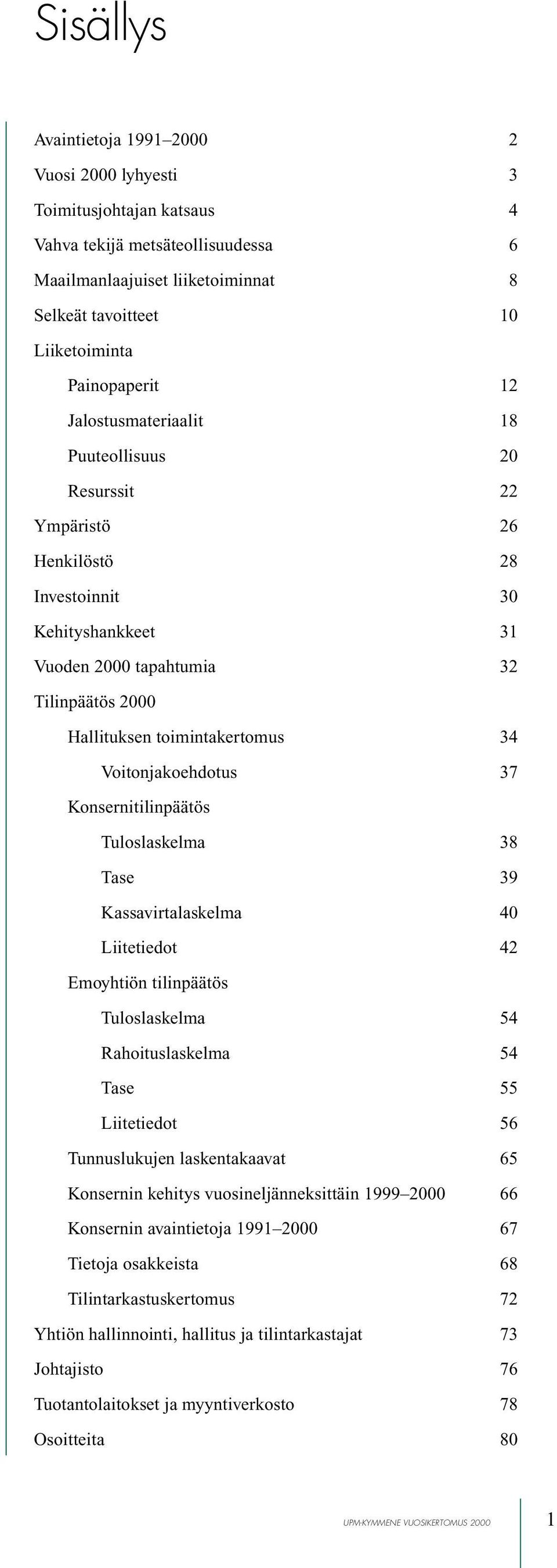 toimintakertomus 34 Voitonjakoehdotus 37 Konsernitilinpäätös Tuloslaskelma 38 Tase 39 Kassavirtalaskelma 40 Liitetiedot 42 Emoyhtiön tilinpäätös Tuloslaskelma 54 Rahoituslaskelma 54 Tase 55