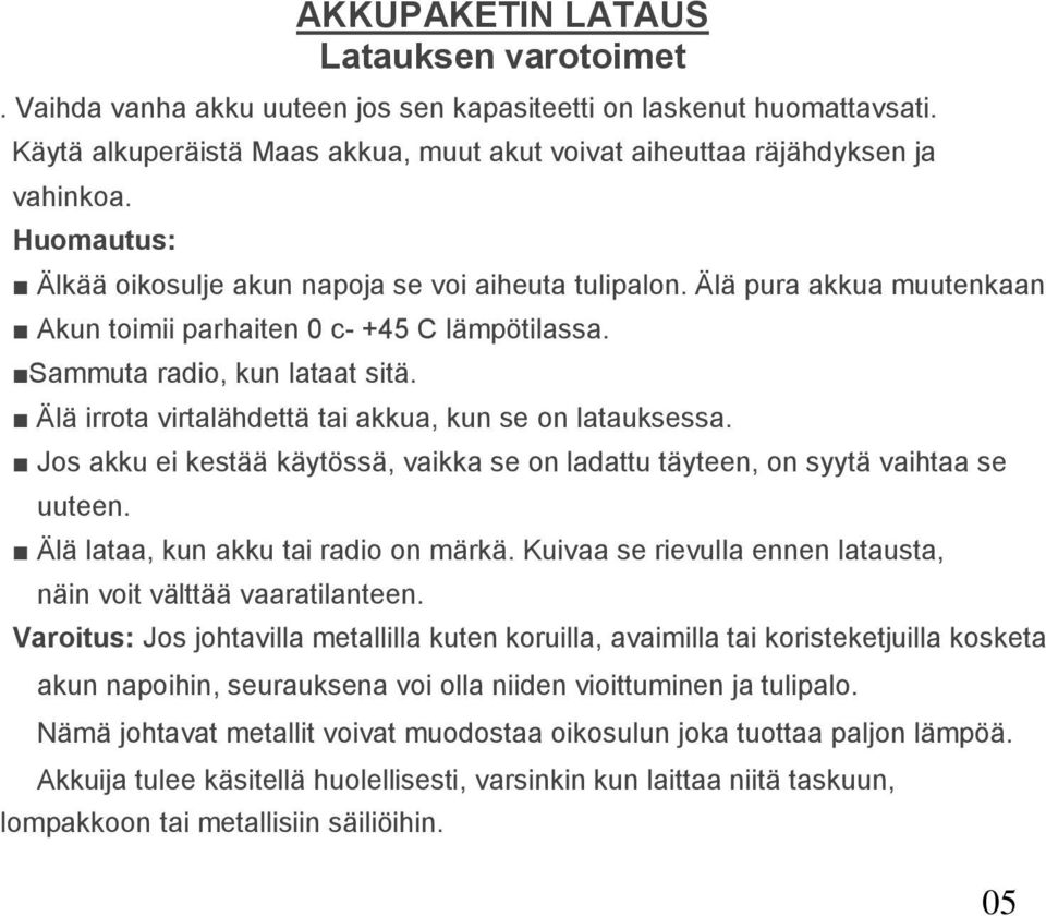 Älä irrota virtalähdettä tai akkua, kun se on latauksessa. Jos akku ei kestää käytössä, vaikka se on ladattu täyteen, on syytä vaihtaa se uuteen. Älä lataa, kun akku tai radio on märkä.