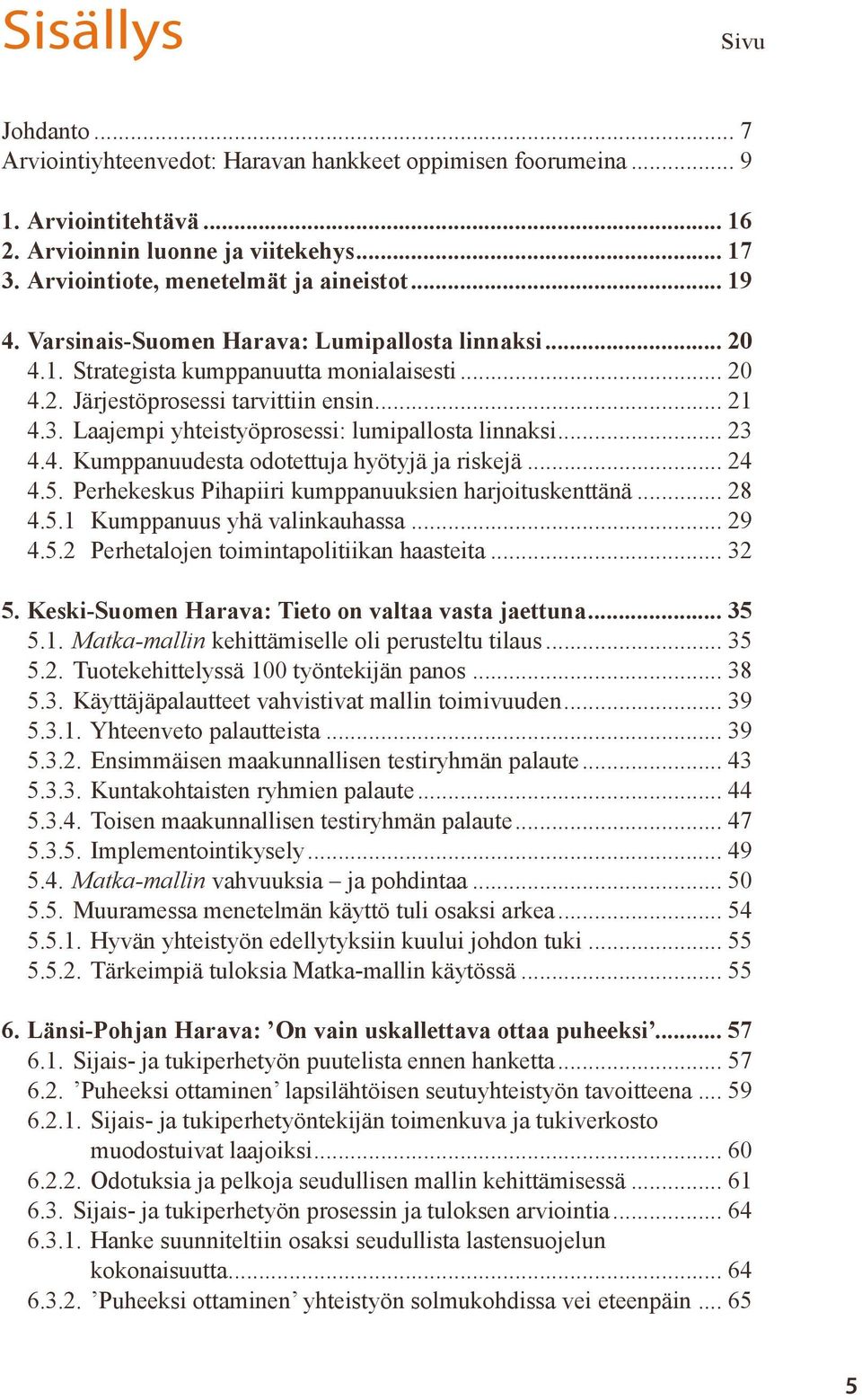 Laajempi yhteistyöprosessi: lumipallosta linnaksi... 23 4.4. Kumppanuudesta odotettuja hyötyjä ja riskejä... 24 4.5. Perhekeskus Pihapiiri kumppanuuksien harjoituskenttänä... 28 4.5.1 Kumppanuus yhä valinkauhassa.