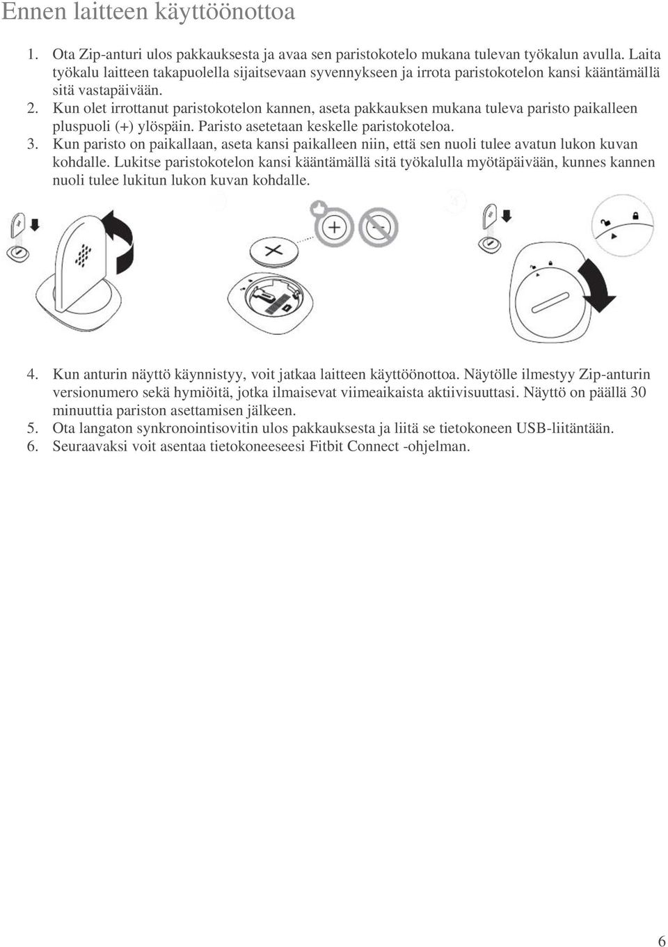 Kun olet irrottanut paristokotelon kannen, aseta pakkauksen mukana tuleva paristo paikalleen pluspuoli (+) ylöspäin. Paristo asetetaan keskelle paristokoteloa. 3.