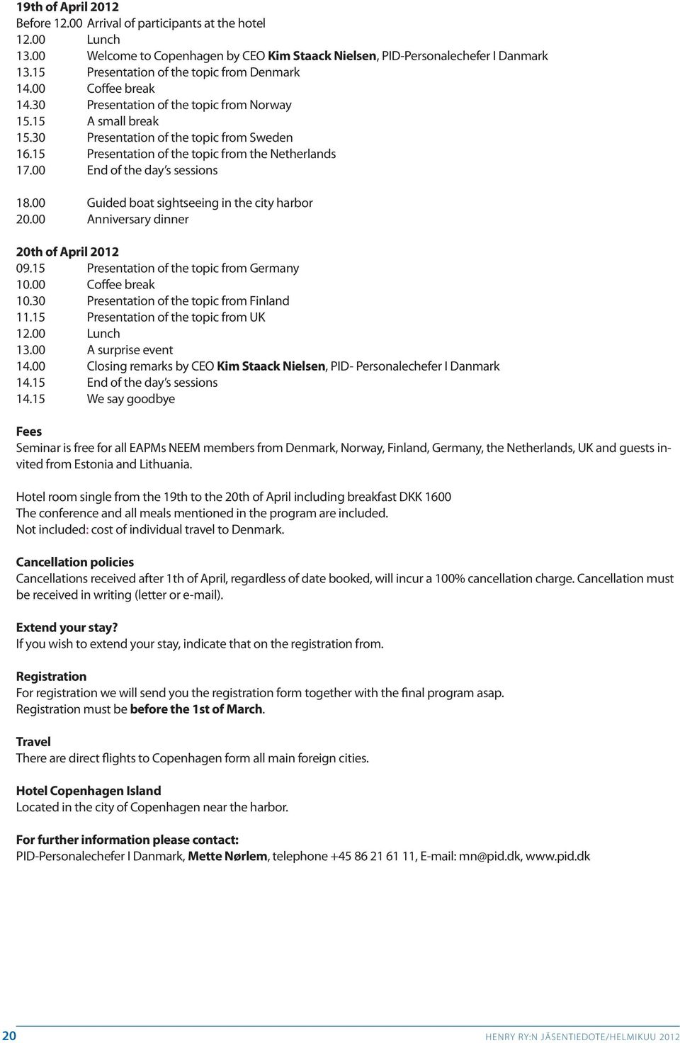 15 Presentation of the topic from the Netherlands 17.00 End of the day s sessions 18.00 Guided boat sightseeing in the city harbor 20.00 Anniversary dinner 20th of April 2012 09.