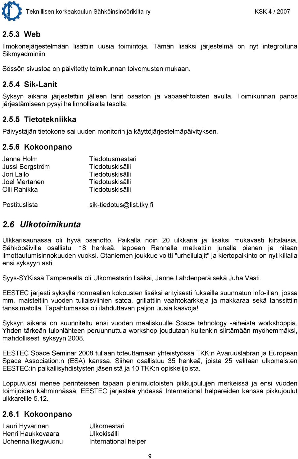 5 Tietotekniikka Päivystäjän tietokone sai uuden monitorin ja käyttöjärjestelmäpäivityksen. 2.5.6 Kokoonpano Janne Holm Jussi Bergström Jori Lallo Joel Mertanen Olli Rahikka Tiedotusmestari Tiedotuskisälli Tiedotuskisälli Tiedotuskisälli Tiedotuskisälli sik-tiedotus@list.