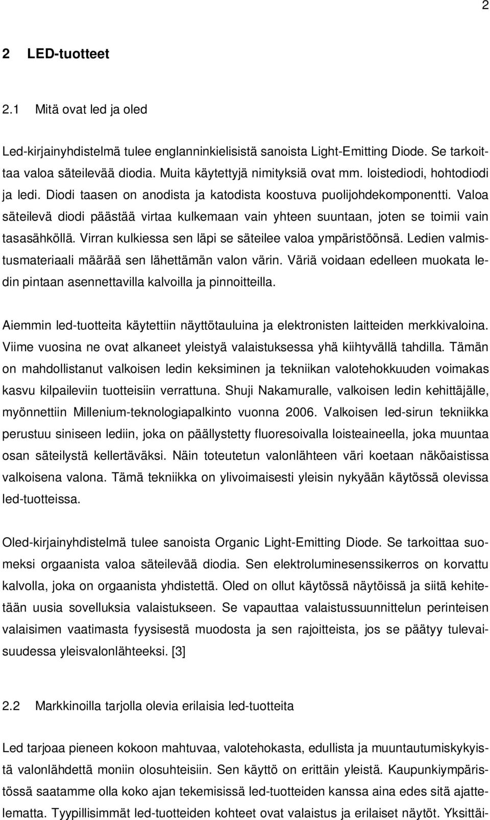 Valoa säteilevä diodi päästää virtaa kulkemaan vain yhteen suuntaan, joten se toimii vain tasasähköllä. Virran kulkiessa sen läpi se säteilee valoa ympäristöönsä.