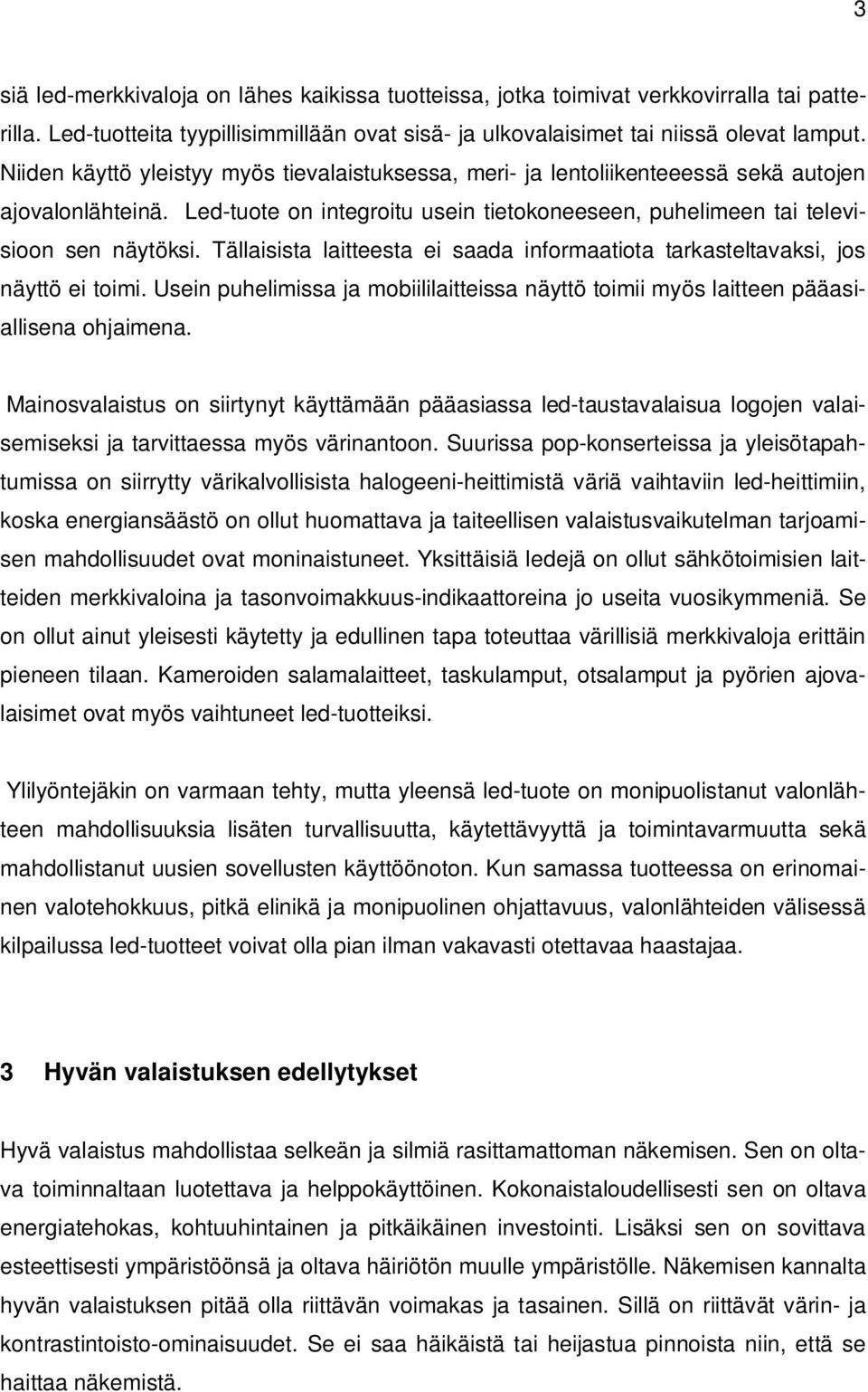 Tällaisista laitteesta ei saada informaatiota tarkasteltavaksi, jos näyttö ei toimi. Usein puhelimissa ja mobiililaitteissa näyttö toimii myös laitteen pääasiallisena ohjaimena.