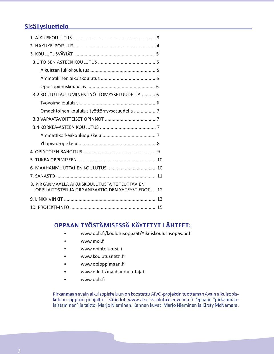 .. 7 Ammattikorkeakouluopiskelu... 7 Yliopisto-opiskelu... 8 4. OPINTOJEN RAHOITUS... 9 5. TUKEA OPPIMISEEN... 10 6. MAAHANMUUTTAJIEN KOULUTUS... 10 7. SANASTO... 11 8.