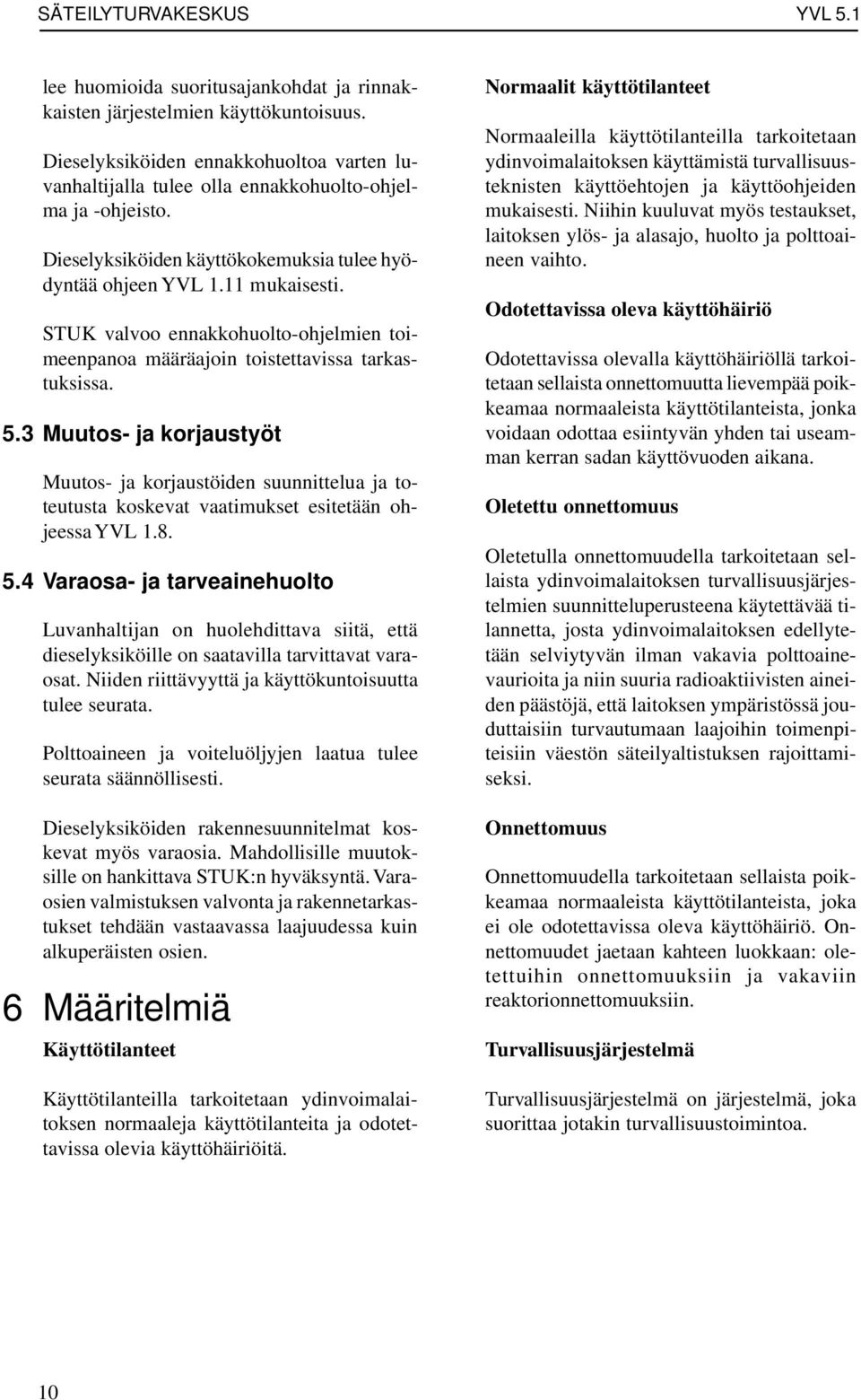 3 Muutos- ja korjaustyöt Muutos- ja korjaustöiden suunnittelua ja toteutusta koskevat vaatimukset esitetään ohjeessa YVL 1.8. 5.