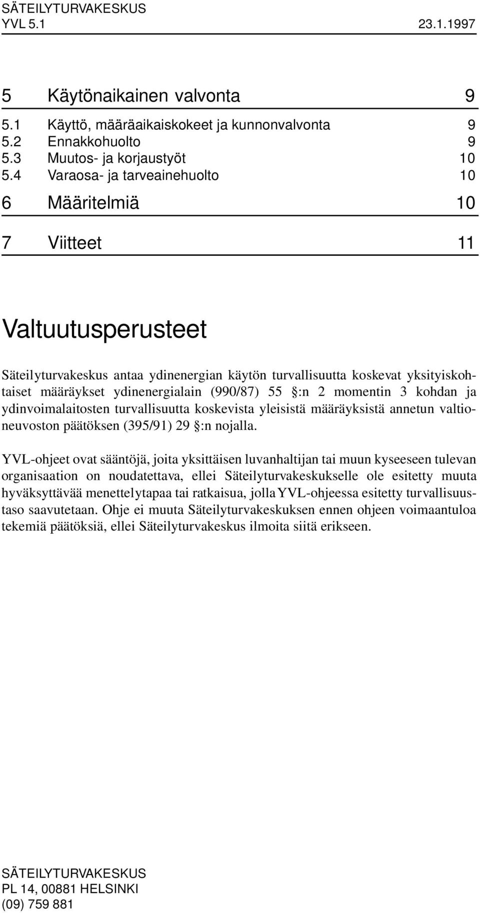 (990/87) 55 :n 2 momentin 3 kohdan ja ydinvoimalaitosten turvallisuutta koskevista yleisistä määräyksistä annetun valtioneuvoston päätöksen (395/91) 29 :n nojalla.