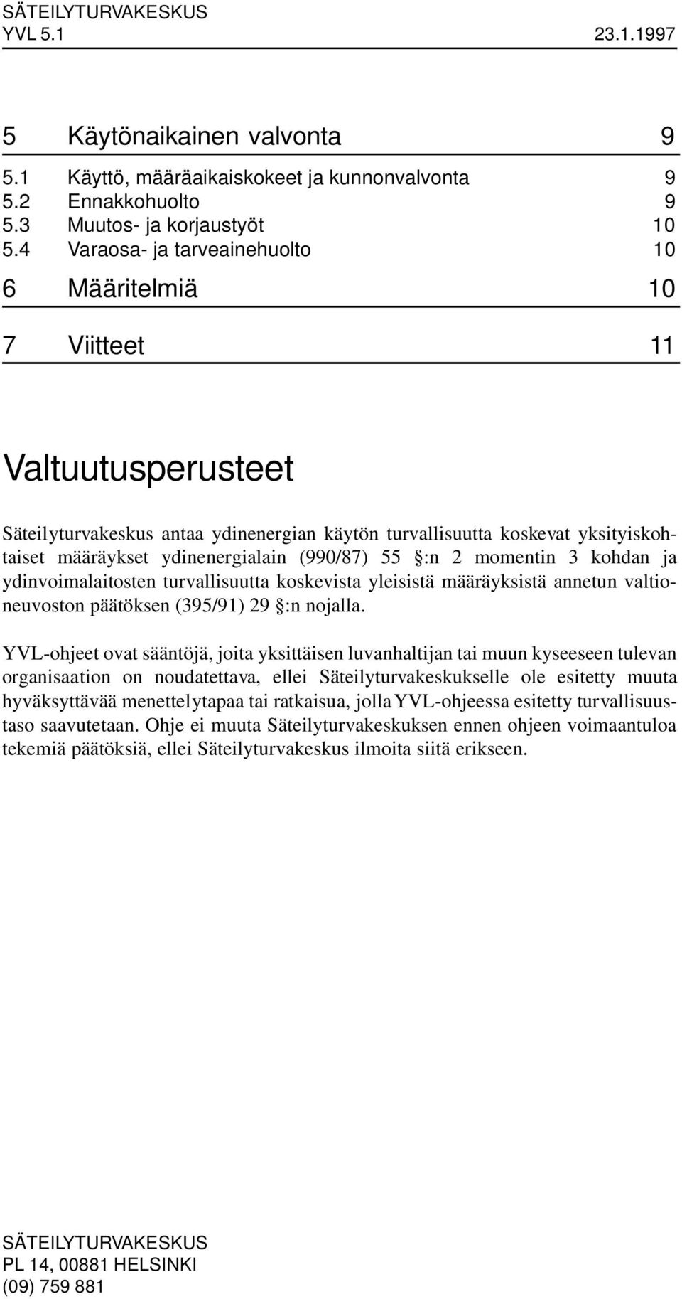 (990/87) 55 :n 2 momentin 3 kohdan ja ydinvoimalaitosten turvallisuutta koskevista yleisistä määräyksistä annetun valtioneuvoston päätöksen (395/91) 29 :n nojalla.