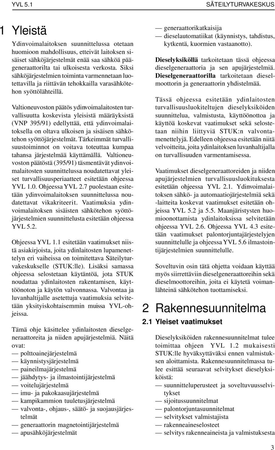 Valtioneuvoston päätös ydinvoimalaitosten turvallisuutta koskevista yleisistä määräyksistä (VNP 395/91) edellyttää, että ydinvoimalaitoksella on oltava ulkoisen ja sisäisen sähkötehon