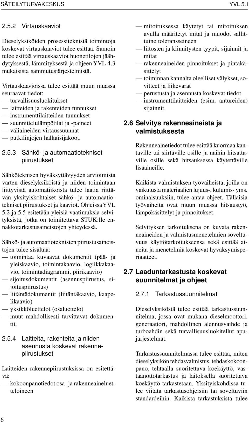 Virtauskaavioissa tulee esittää muun muassa seuraavat tiedot: turvallisuusluokitukset laitteiden ja rakenteiden tunnukset instrumenttilaitteiden tunnukset suunnittelulämpötilat ja -paineet