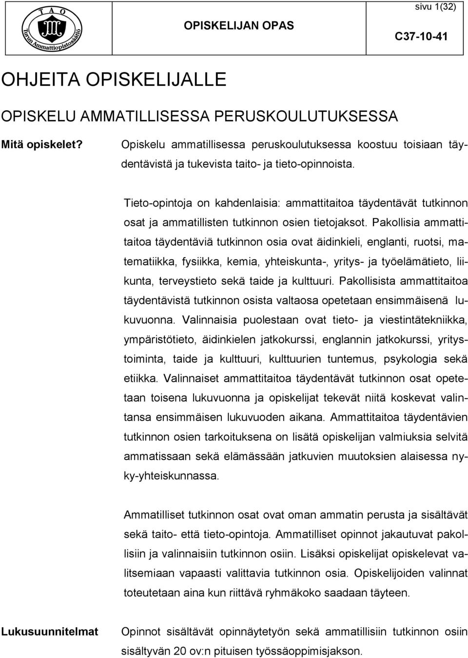 Tieto-opintoja on kahdenlaisia: ammattitaitoa täydentävät tutkinnon osat ja ammatillisten tutkinnon osien tietojaksot.