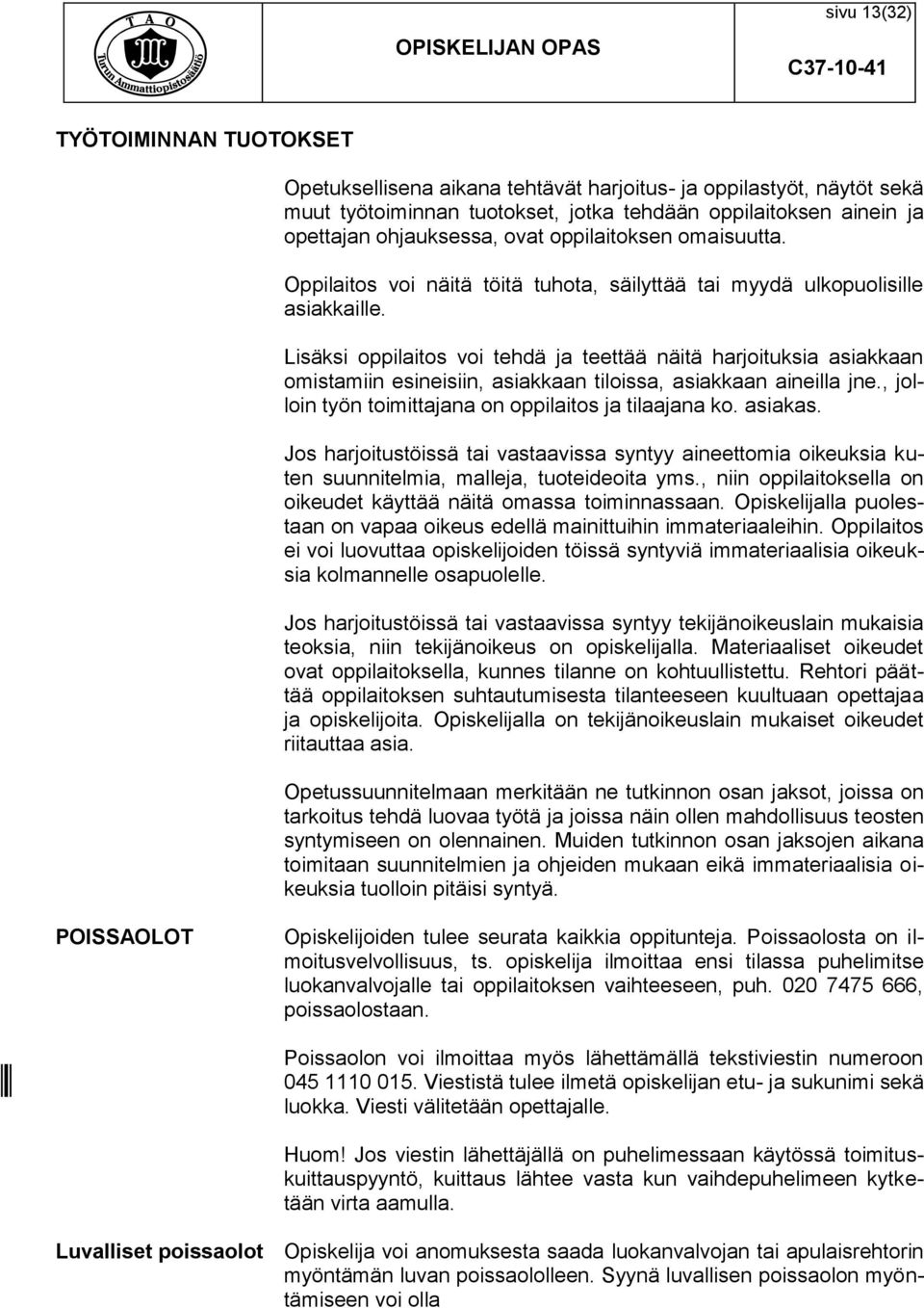 Lisäksi oppilaitos voi tehdä ja teettää näitä harjoituksia asiakkaan omistamiin esineisiin, asiakkaan tiloissa, asiakkaan aineilla jne., jolloin työn toimittajana on oppilaitos ja tilaajana ko.