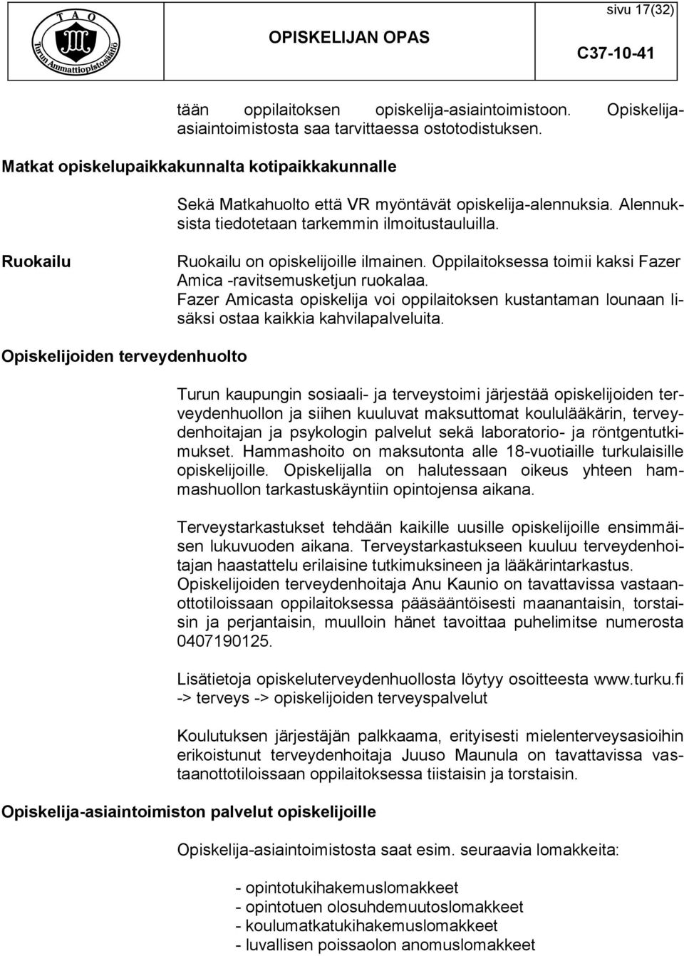 Ruokailu Ruokailu on opiskelijoille ilmainen. Oppilaitoksessa toimii kaksi Fazer Amica -ravitsemusketjun ruokalaa.