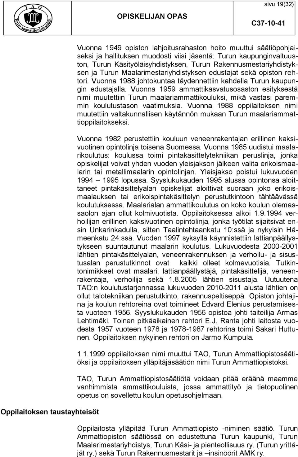 Vuonna 1959 ammattikasvatusosaston esityksestä nimi muutettiin Turun maalariammattikouluksi, mikä vastasi paremmin koulutustason vaatimuksia.