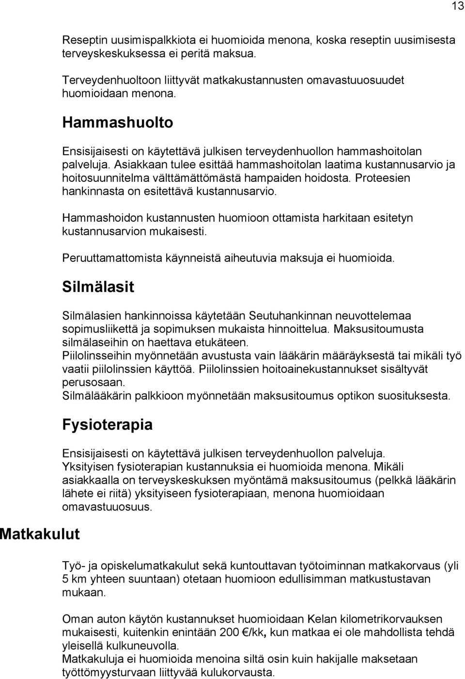 Asiakkaan tulee esittää hammashoitolan laatima kustannusarvio ja hoitosuunnitelma välttämättömästä hampaiden hoidosta. Proteesien hankinnasta on esitettävä kustannusarvio.