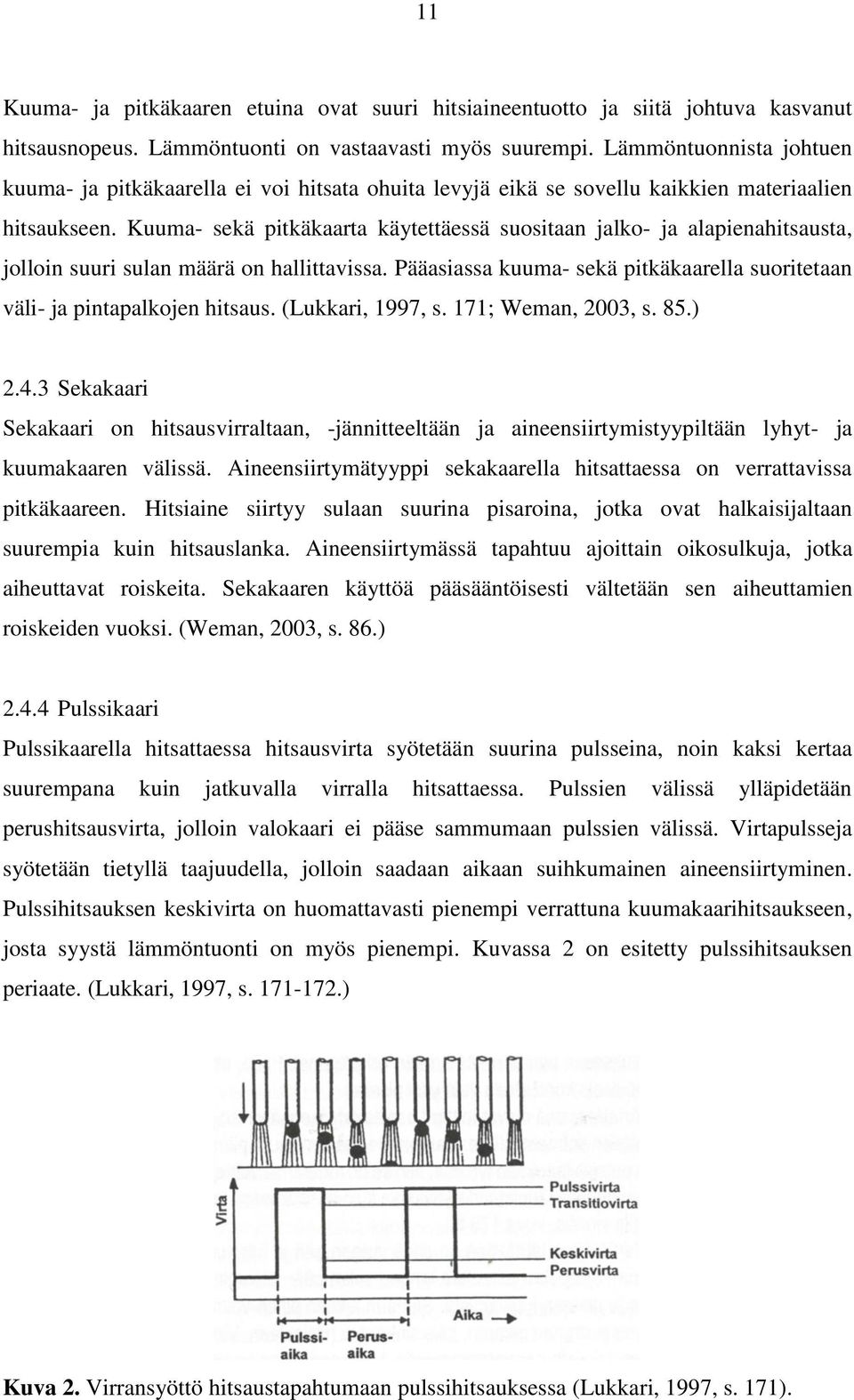 Kuuma- sekä pitkäkaarta käytettäessä suositaan jalko- ja alapienahitsausta, jolloin suuri sulan määrä on hallittavissa. Pääasiassa kuuma- sekä pitkäkaarella suoritetaan väli- ja pintapalkojen hitsaus.