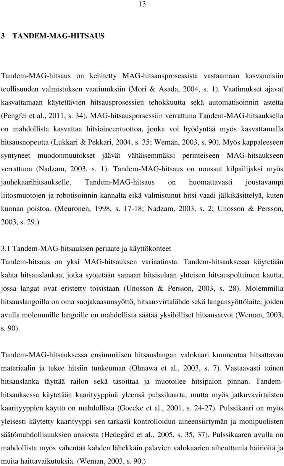 MAG-hitsausporsessiin verrattuna Tandem-MAG-hitsauksella on mahdollista kasvattaa hitsiaineentuottoa, jonka voi hyödyntää myös kasvattamalla hitsausnopeutta (Lukkari & Pekkari, 2004, s.