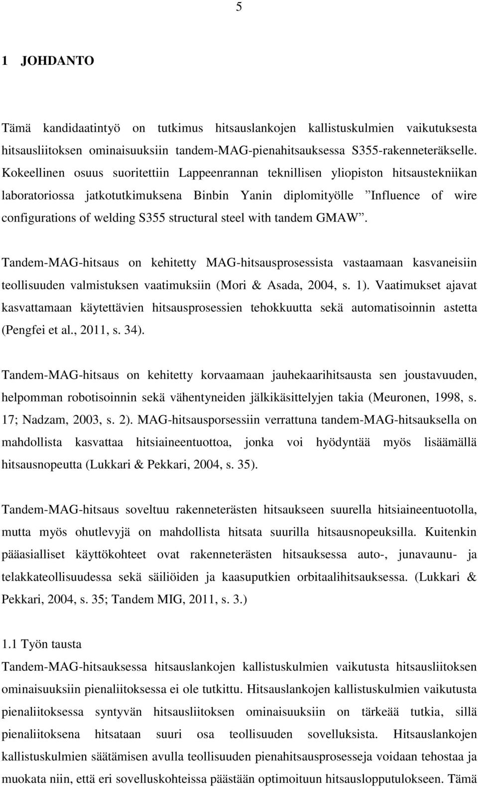 structural steel with tandem GMAW. Tandem-MAG-hitsaus on kehitetty MAG-hitsausprosessista vastaamaan kasvaneisiin teollisuuden valmistuksen vaatimuksiin (Mori & Asada, 2004, s. 1).