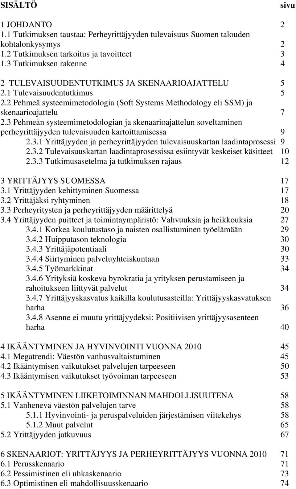 3 Pehmeän systeemimetodologian ja skenaarioajattelun soveltaminen perheyrittäjyyden tulevaisuuden kartoittamisessa 9 2.3.1 Yrittäjyyden ja perheyrittäjyyden tulevaisuuskartan laadintaprosessi 9 2.3.2 Tulevaisuuskartan laadintaprosessissa esiintyvät keskeiset käsitteet 10 2.