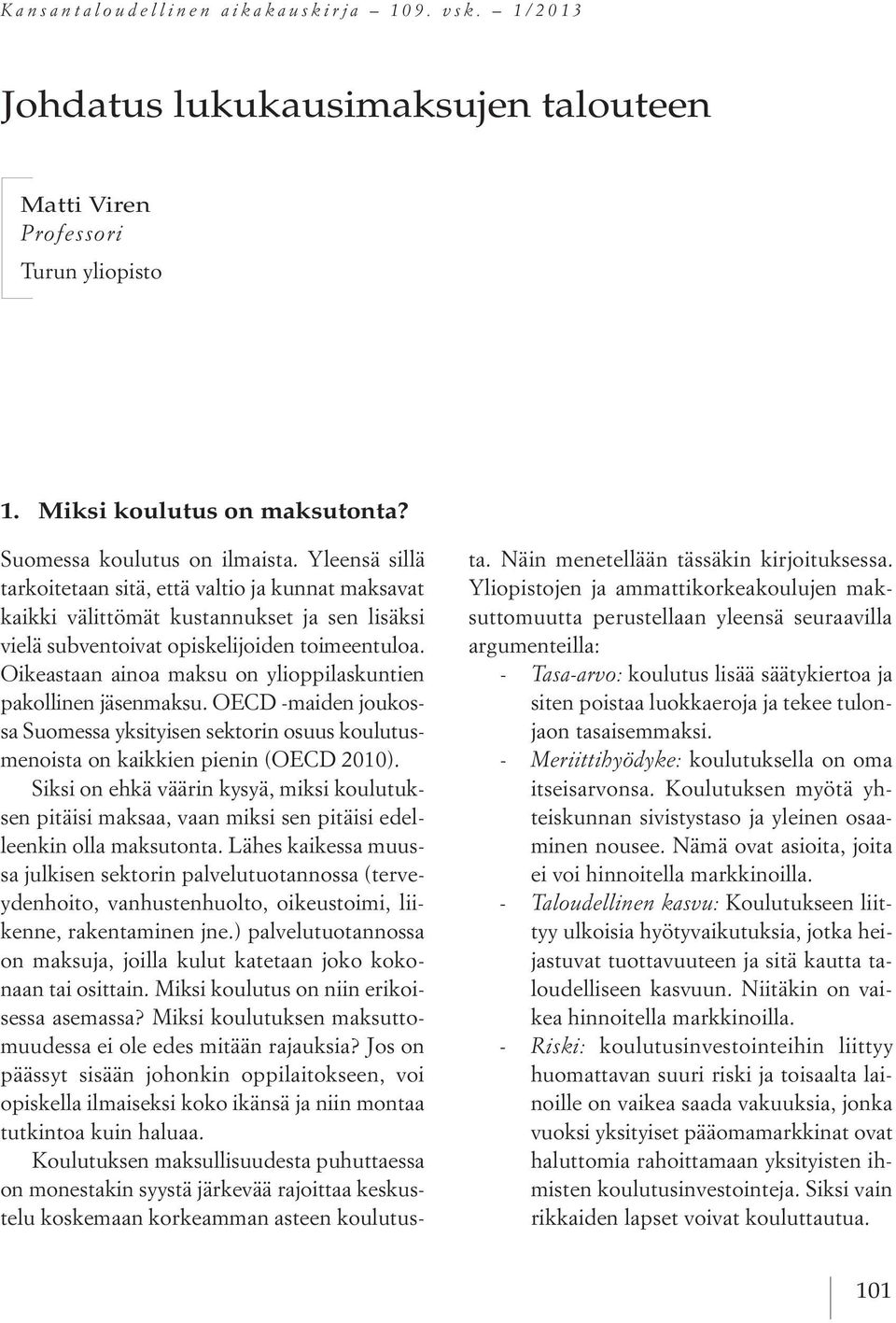 Oikeastaan ainoa maksu on ylioppilaskuntien pakollinen jäsenmaksu. OECD -maiden joukossa Suomessa yksityisen sektorin osuus koulutusmenoista on kaikkien pienin (OECD 2010).