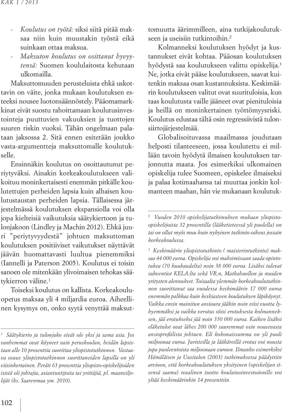 maanviljelijät (ks. Saarenmaa ym. 2010). - Koulutus on työtä: siksi siitä pitää maksaa niin kuin muustakin työstä eikä suinkaan ottaa maksua.