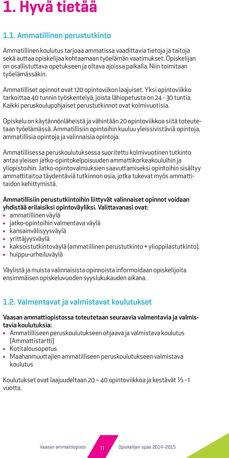 Yksi opintoviikko tarkoittaa 40 tunnin työskentelyä, joista lähiopetusta on 24-30 tuntia. Kaikki peruskoulupohjaiset perustutkinnot ovat kolmivuotisia.