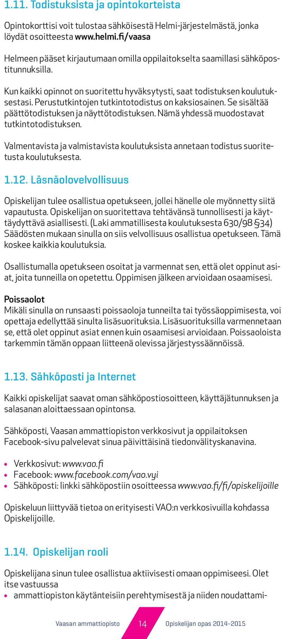 Perustutkintojen tutkintotodistus on kaksiosainen. Se sisältää päättötodistuksen ja näyttötodistuksen. Nämä yhdessä muodostavat tutkintotodistuksen.