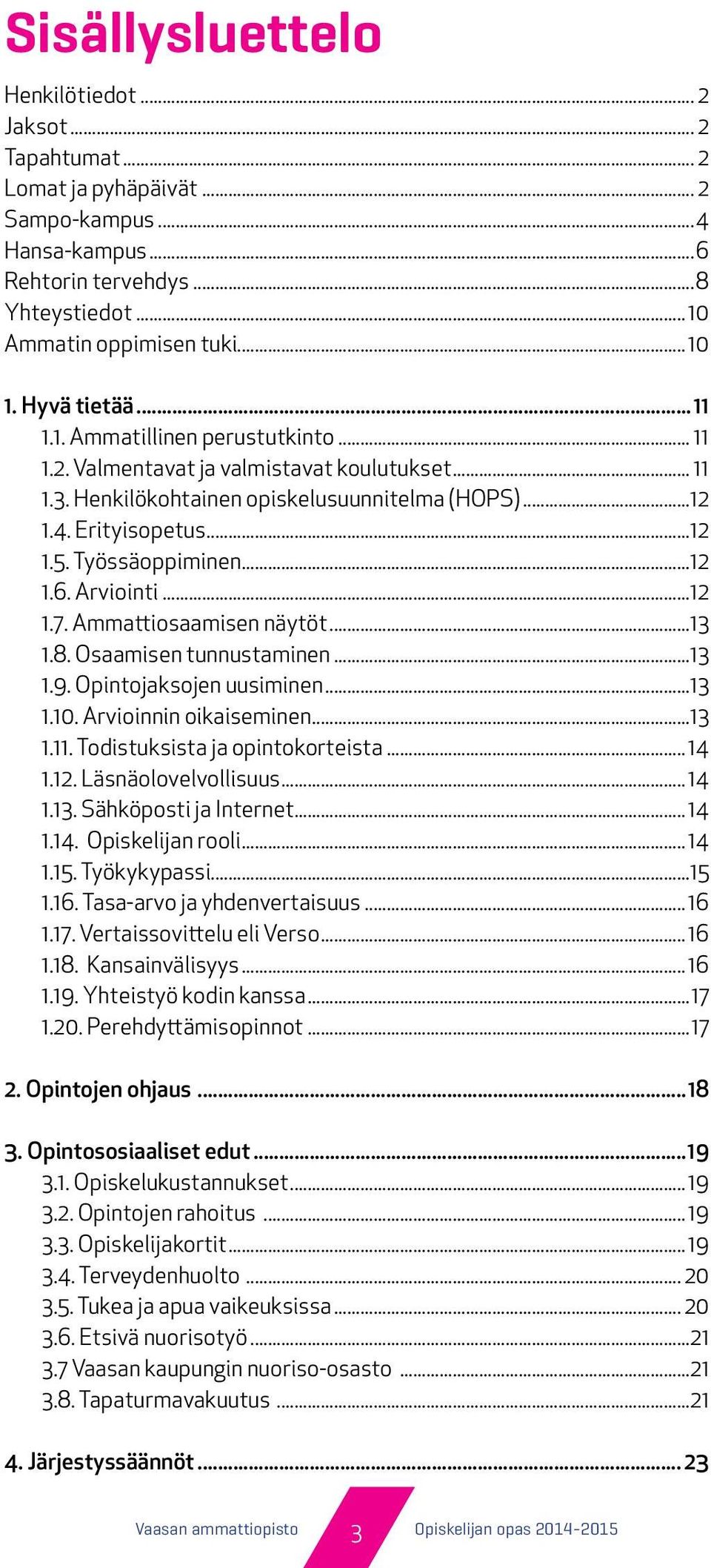 Työssäoppiminen...12 1.6. Arviointi...12 1.7. Ammattiosaamisen näytöt...13 1.8. Osaamisen tunnustaminen...13 1.9. Opintojaksojen uusiminen...13 1.10. Arvioinnin oikaiseminen...13 1.11.