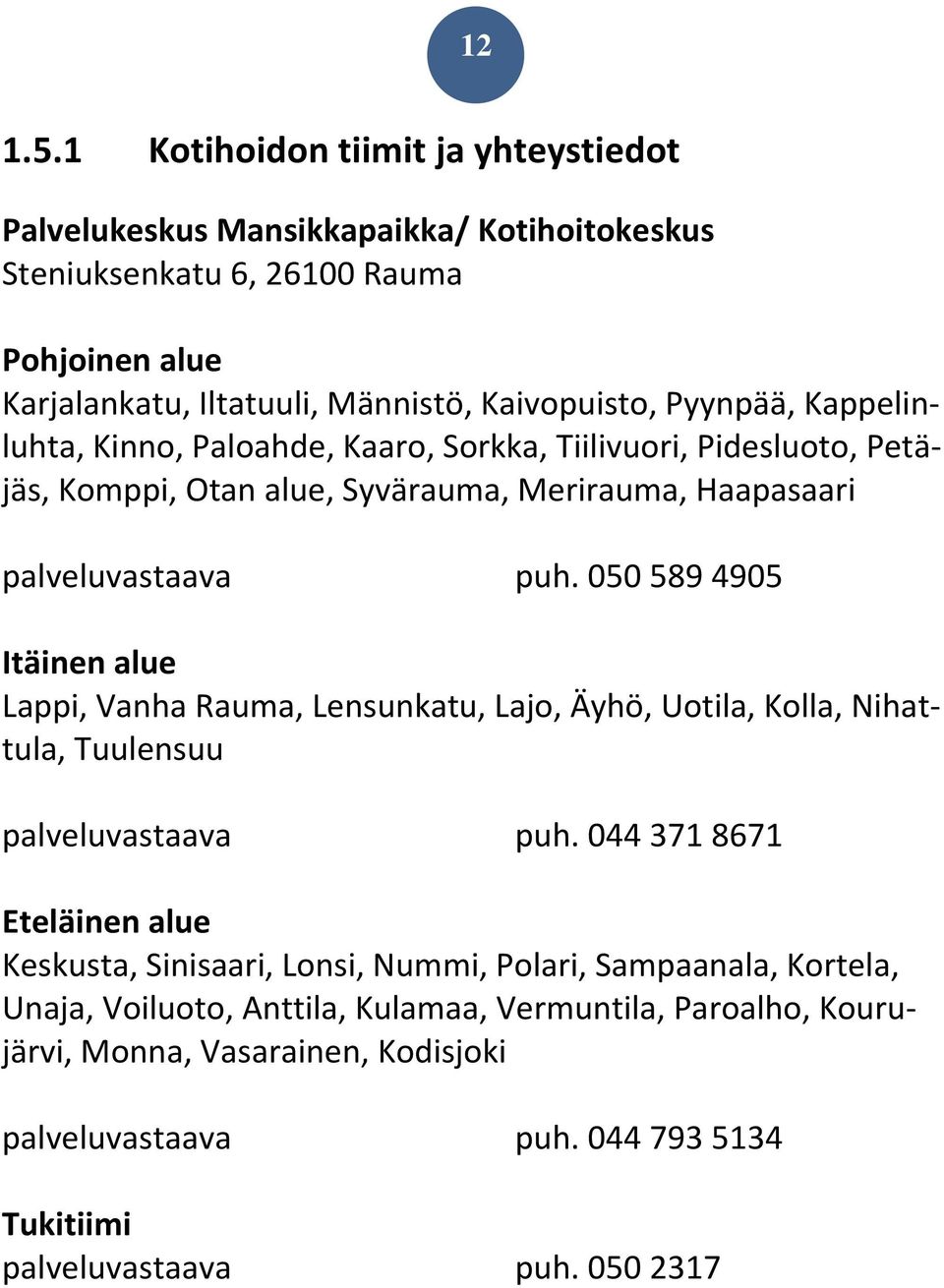 Kappelinluhta, Kinno, Paloahde, Kaaro, Sorkka, Tiilivuori, Pidesluoto, Petäjäs, Komppi, Otan alue, Syvärauma, Merirauma, Haapasaari palveluvastaava puh.