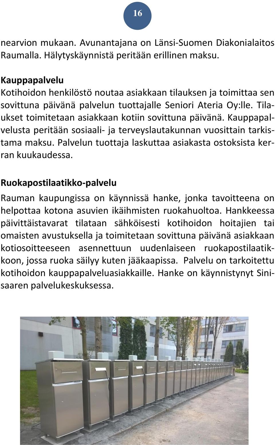 Kauppapalvelusta peritään sosiaali- ja terveyslautakunnan vuosittain tarkistama maksu. Palvelun tuottaja laskuttaa asiakasta ostoksista kerran kuukaudessa.