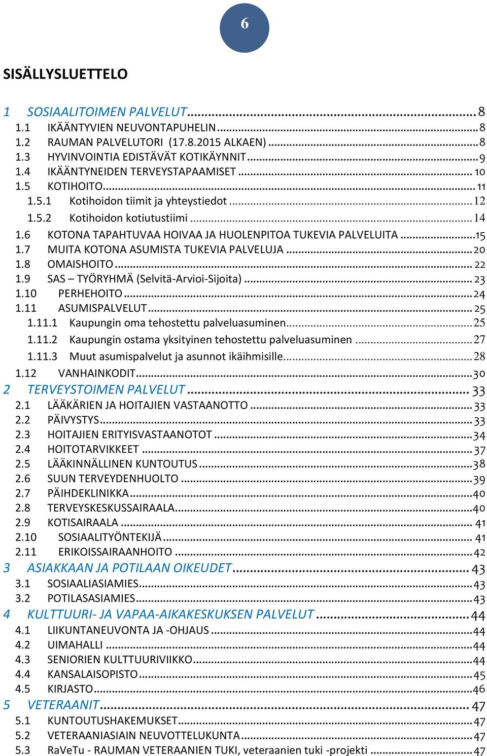 6 KOTONA TAPAHTUVAA HOIVAA JA HUOLENPITOA TUKEVIA PALVELUITA...15 1.7 MUITA KOTONA ASUMISTA TUKEVIA PALVELUJA... 20 1.8 OMAISHOITO... 22 1.9 SAS TYÖRYHMÄ (Selvitä-Arvioi-Sijoita)... 23 1.