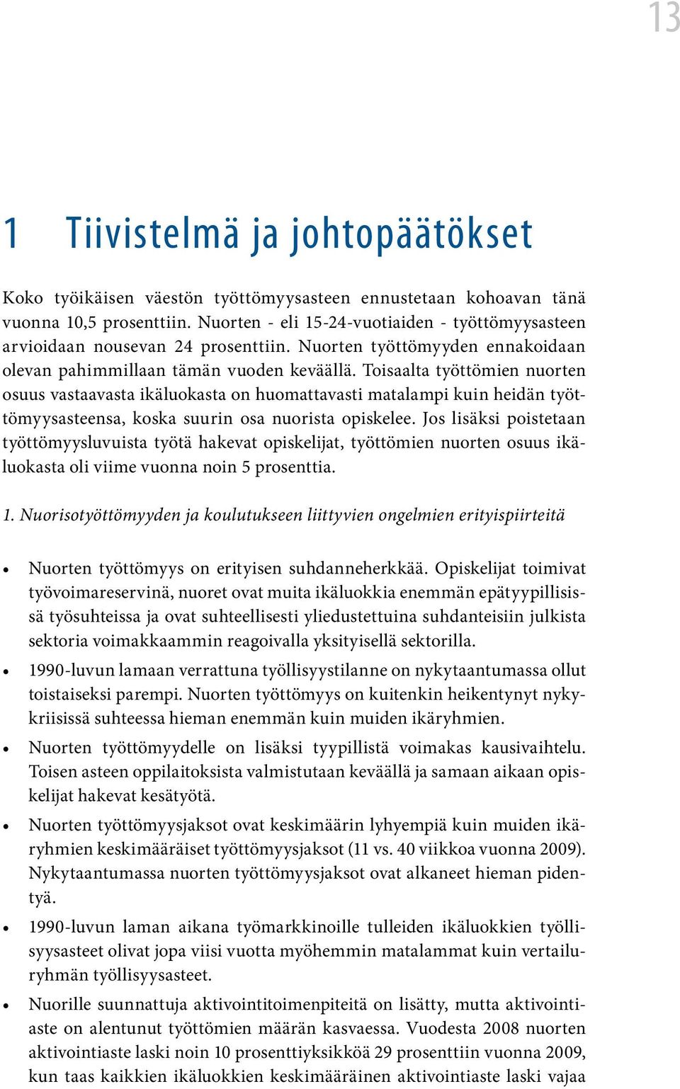 Toisaalta työttömien nuorten osuus vastaavasta ikäluokasta on huomattavasti matalampi kuin heidän työttömyysasteensa, koska suurin osa nuorista opiskelee.