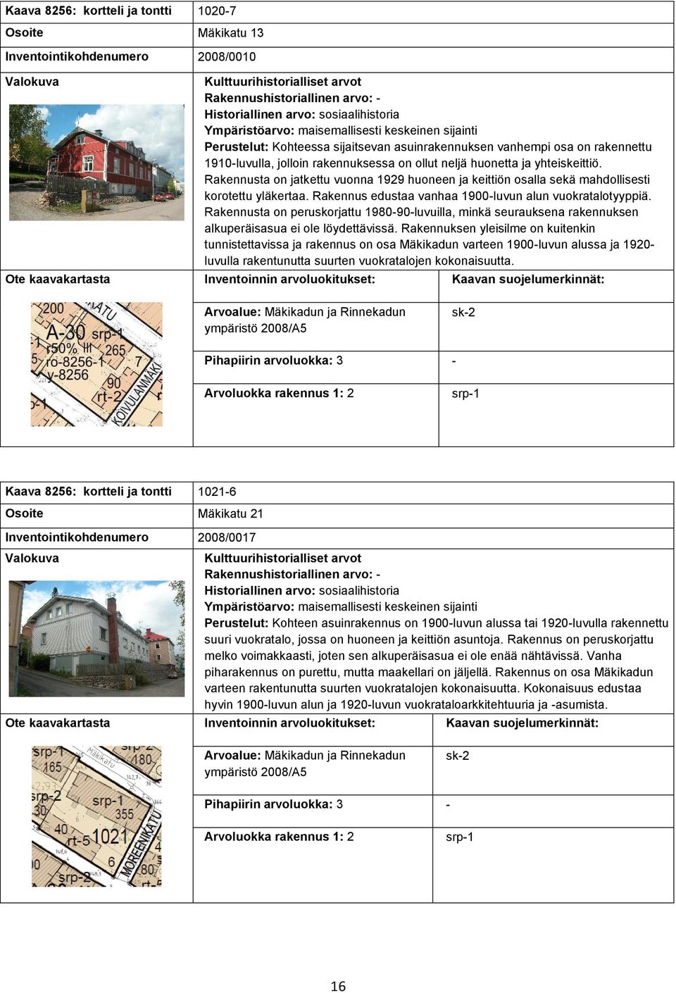 Rakennus edustaa vanhaa 1900-luvun alun vuokratalotyyppiä. Rakennusta on peruskorjattu 1980-90-luvuilla, minkä seurauksena rakennuksen alkuperäisasua ei ole löydettävissä.