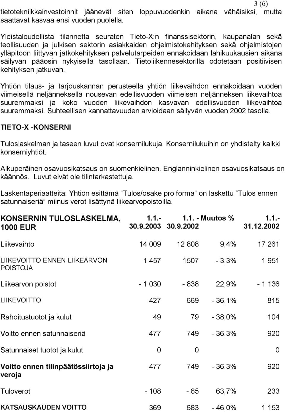 jatkokehityksen palvelutarpeiden ennakoidaan lähikuukausien aikana säilyvän pääosin nykyisellä tasollaan. Tietoliikennesektorilla odotetaan positiivisen kehityksen jatkuvan.