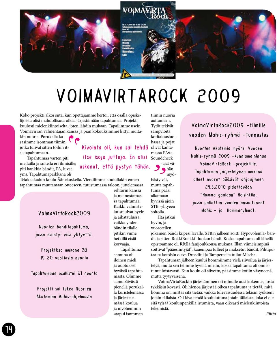 Porukalla kasasimme isomman tiimin, VoimaVirtaRock2009 Nuorten bänditapahtuma, jossa esiintyi viisi yhtyettä.