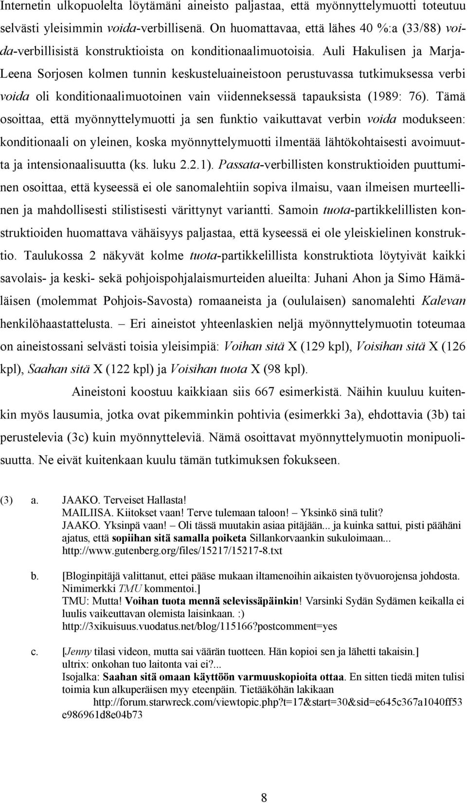 Auli Hakulisen ja Marja- Leena Sorjosen kolmen tunnin keskusteluaineistoon perustuvassa tutkimuksessa verbi voida oli konditionaalimuotoinen vain viidenneksessä tapauksista (1989: 76).