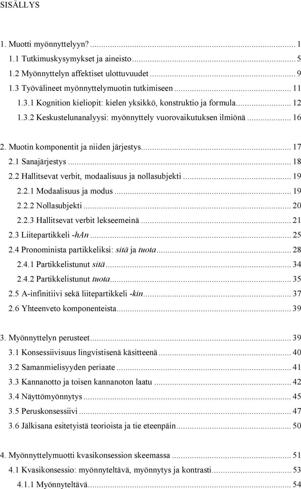 2 Hallitsevat verbit, modaalisuus ja nollasubjekti... 19 2.2.1 Modaalisuus ja modus... 19 2.2.2 Nollasubjekti... 20 2.2.3 Hallitsevat verbit lekseemeinä... 21 2.3 Liitepartikkeli -han... 25 2.