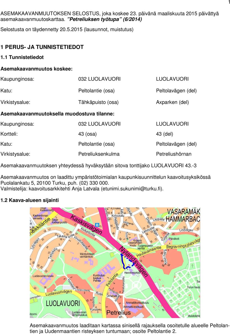 muodostuva tilanne: Kaupunginosa: 032 LUOLAVUORI LUOLAVUORI Kortteli: 43 (osa) 43 (del) Katu: Peltolantie (osa) Peltolavägen (del) Virkistysalue: Petreliuksenkulma Petreliushörnan