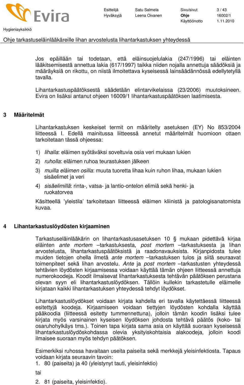 Evira on lisäksi antanut ohjeen 16009/1 lihantarkastuspäätöksen laatimisesta. 3 Määritelmät Lihantarkastuksen keskeiset termit on määritelty asetuksen (EY) No 853/2004 liitteessä I.