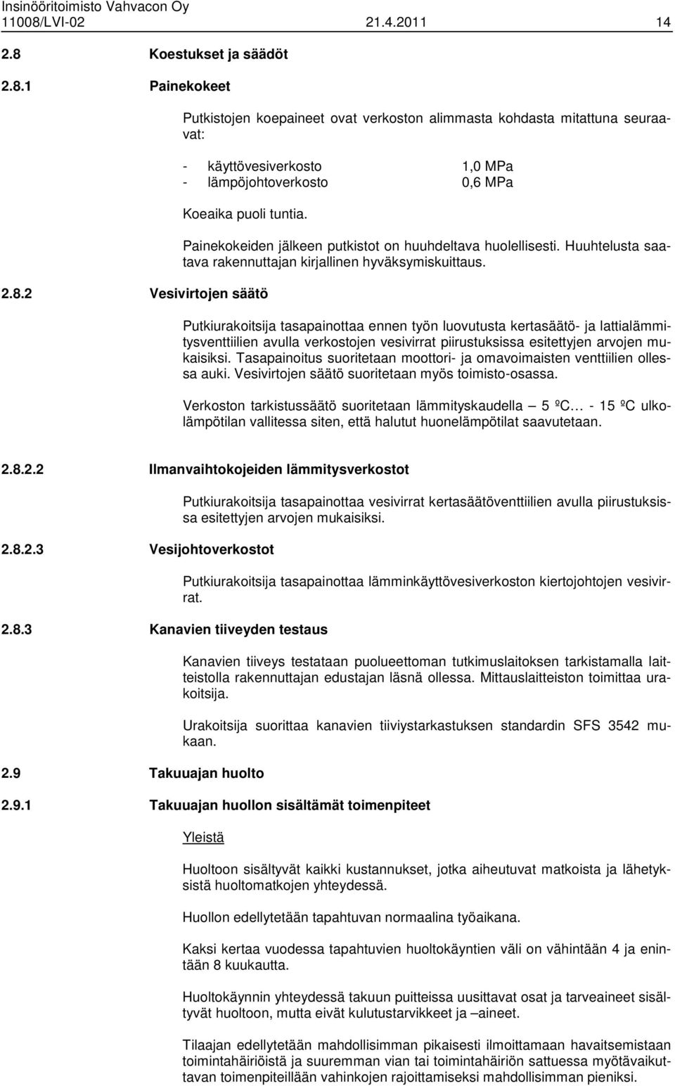 2.8.2 Vesivirtojen säätö Painekokeiden jälkeen putkistot on huuhdeltava huolellisesti. Huuhtelusta saatava rakennuttajan kirjallinen hyväksymiskuittaus.